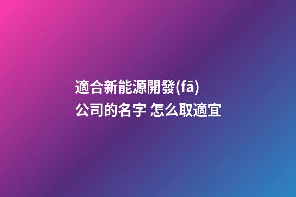 適合新能源開發(fā)公司的名字 怎么取適宜-第1張-公司起名-玄機派